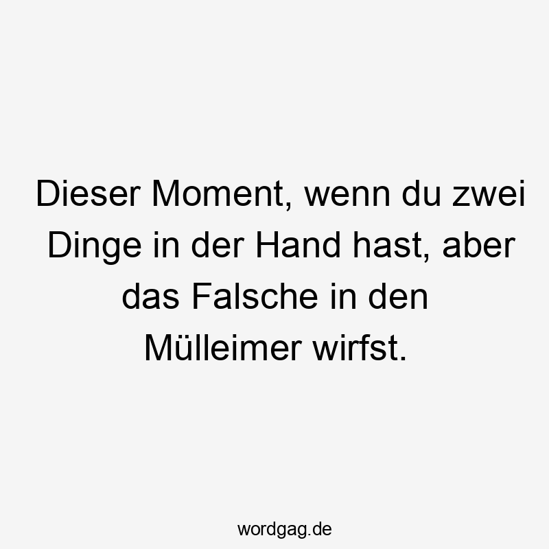 Dieser Moment, wenn du zwei Dinge in der Hand hast, aber das Falsche in den Mülleimer wirfst.