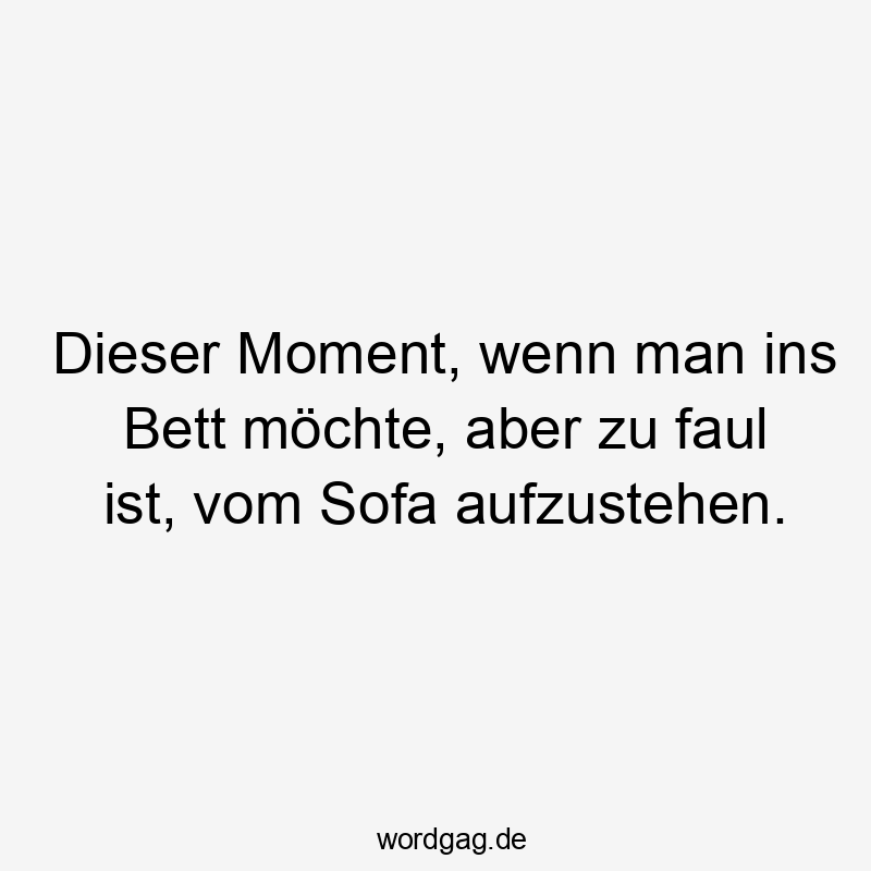 Dieser Moment, wenn man ins Bett möchte, aber zu faul ist, vom Sofa aufzustehen.