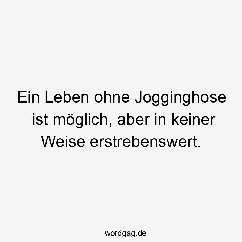 Ein Leben ohne Jogginghose ist möglich, aber in keiner Weise erstrebenswert.