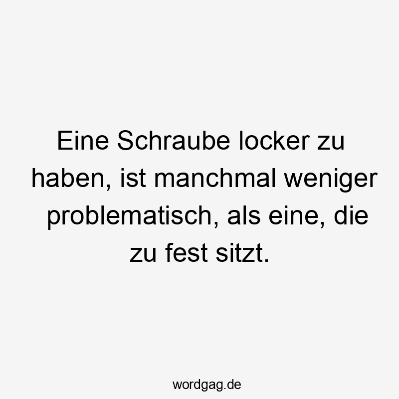 Lustige Sprüche: Schraube - Eine Schraube locker zu haben, ist manchmal weniger problematisch, als eine, die zu fest sitzt.