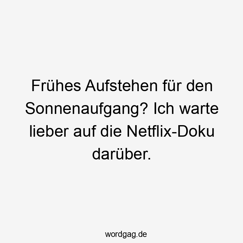 Frühes Aufstehen für den Sonnenaufgang? Ich warte lieber auf die Netflix-Doku darüber.