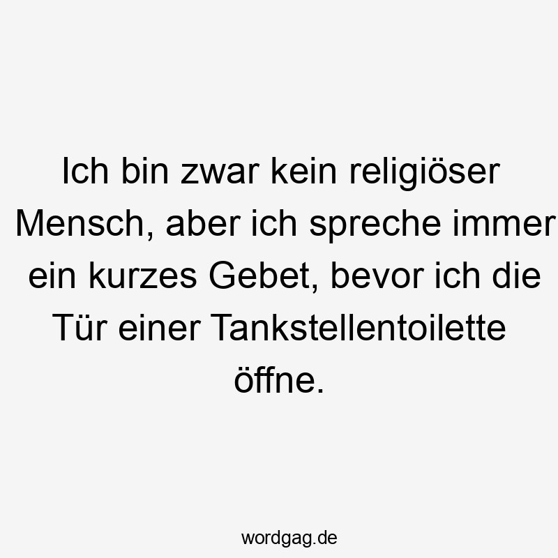 Ich bin zwar kein religiöser Mensch, aber ich spreche immer ein kurzes Gebet, bevor ich die Tür einer Tankstellentoilette öffne.