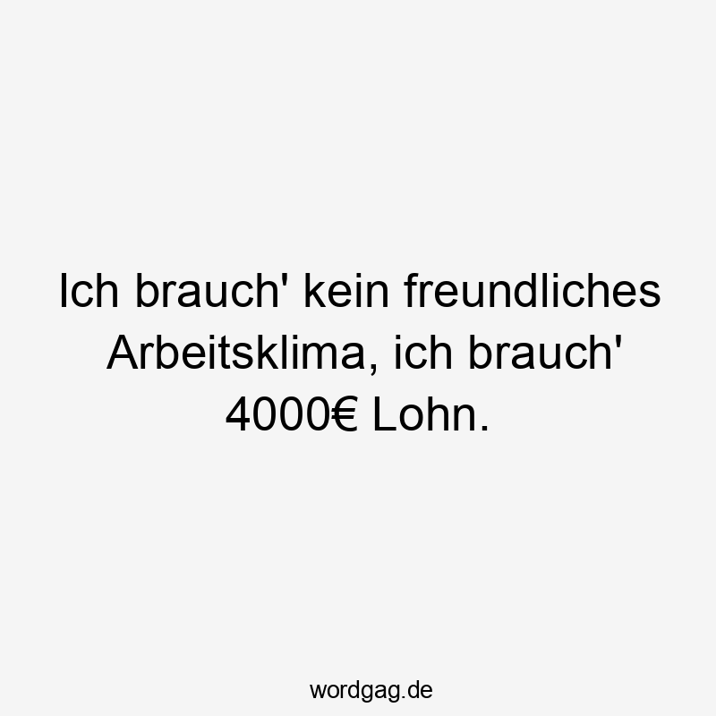 Ich brauch' kein freundliches Arbeitsklima, ich brauch' 4000€ Lohn.