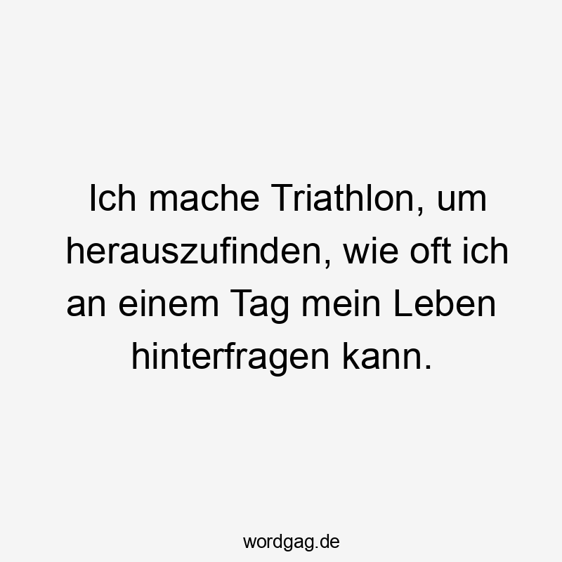 Ich mache Triathlon, um herauszufinden, wie oft ich an einem Tag mein Leben hinterfragen kann.