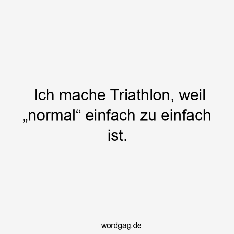 Ich mache Triathlon, weil „normal“ einfach zu einfach ist.