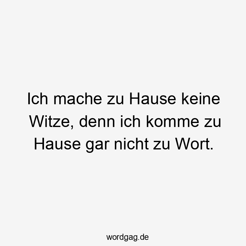 Lustige Sprüche: Witze - Ich mache zu Hause keine Witze, denn ich komme zu Hause gar nicht zu Wort.