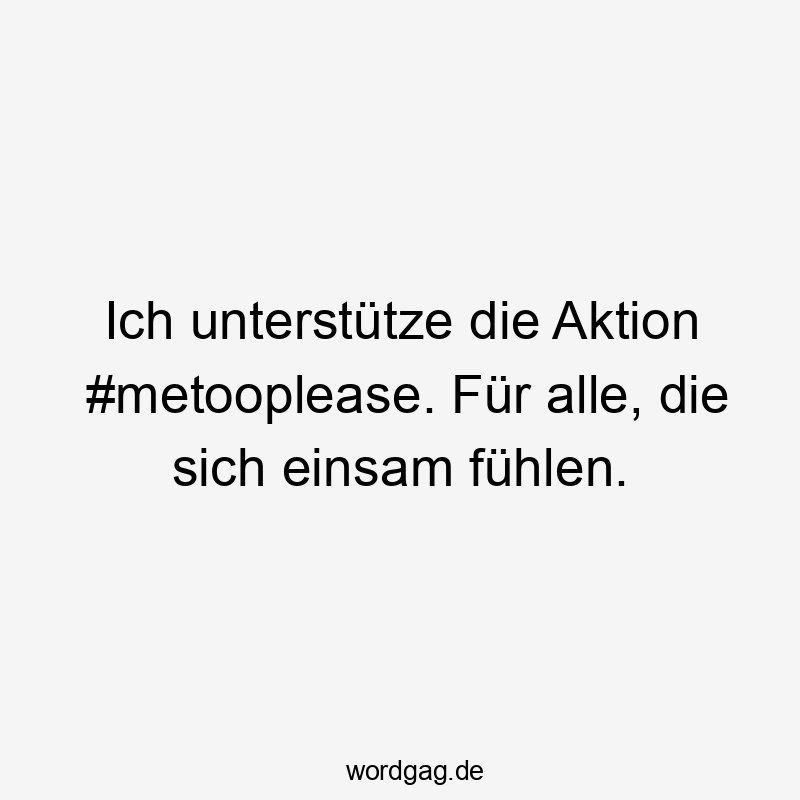 Ich unterstütze die Aktion #metooplease. Für alle, die sich einsam fühlen.