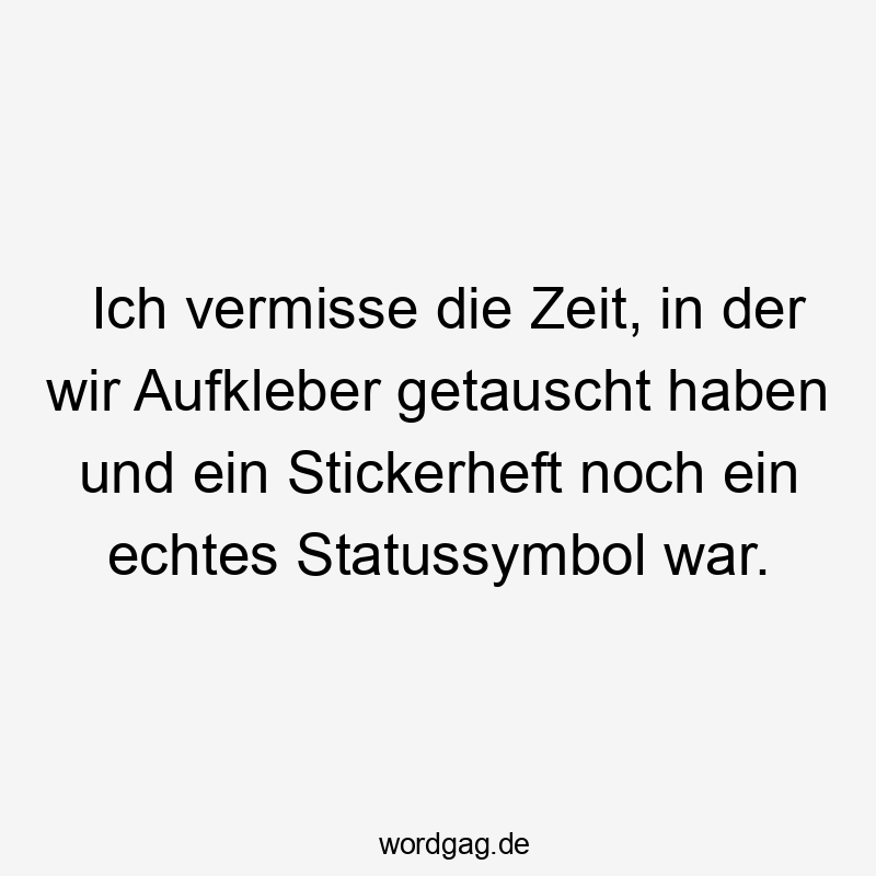Lustige Tausch Sprüche - Ich vermisse die Zeit, in der wir Aufkleber getauscht haben und ein Stickerheft noch ein echtes Statussymbol war.