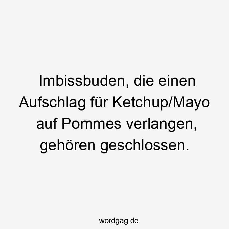 Imbissbuden, die einen Aufschlag für Ketchup/Mayo auf Pommes verlangen, gehören geschlossen.