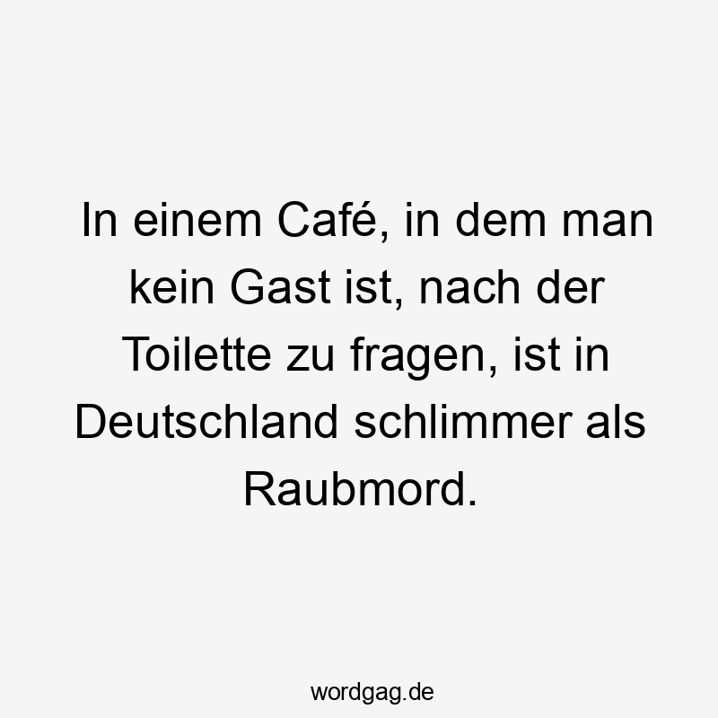 In einem Café, in dem man kein Gast ist, nach der Toilette zu fragen, ist in Deutschland schlimmer als Raubmord.