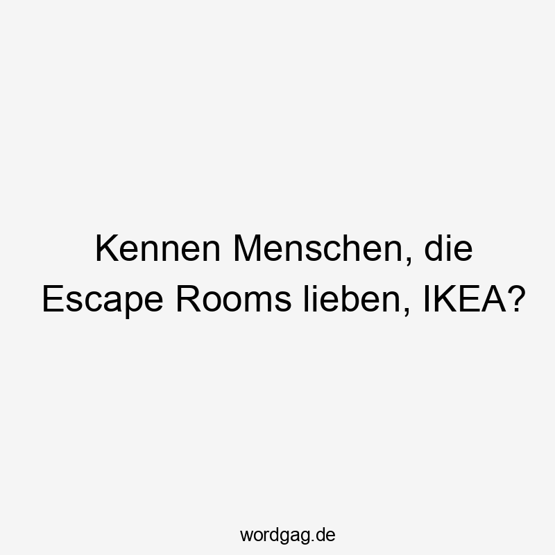 Kennen Menschen, die Escape Rooms lieben, IKEA?