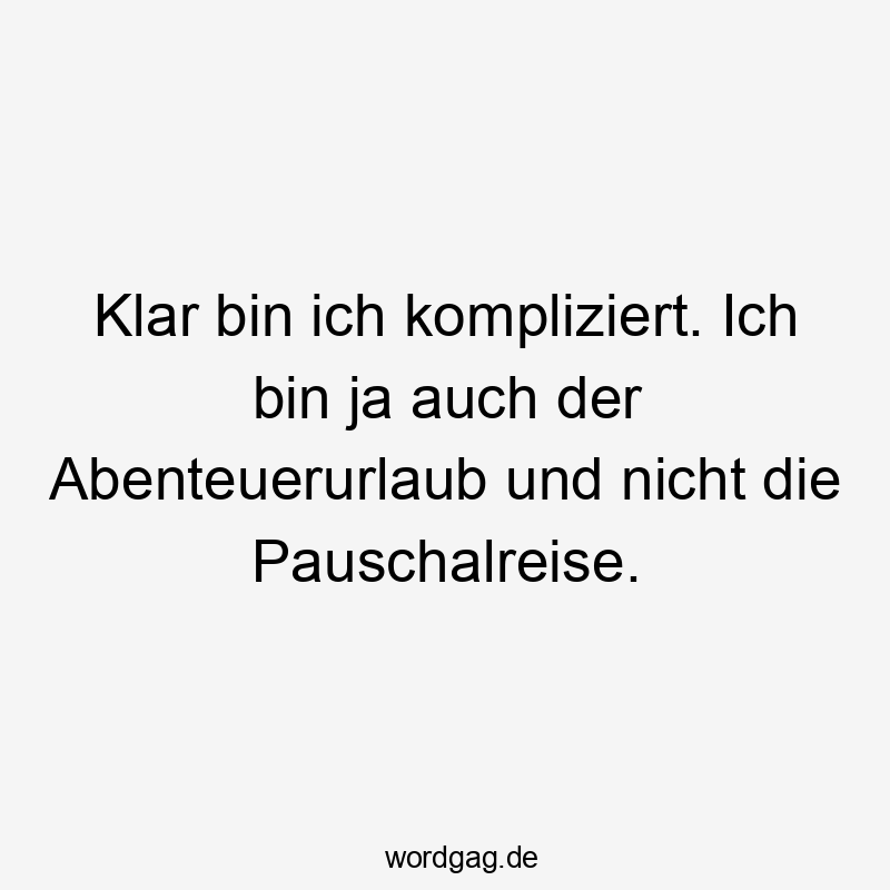 Klar bin ich kompliziert. Ich bin ja auch der Abenteuerurlaub und nicht die Pauschalreise.