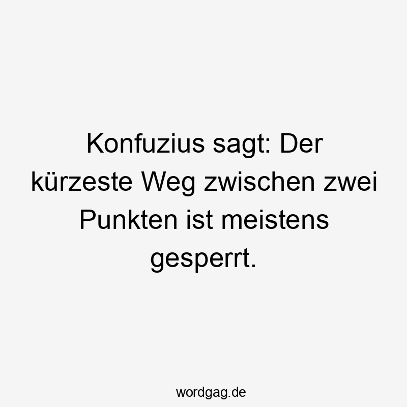 Witziger Spruch über den umständlichen Weg zwischen zwei Punkten.