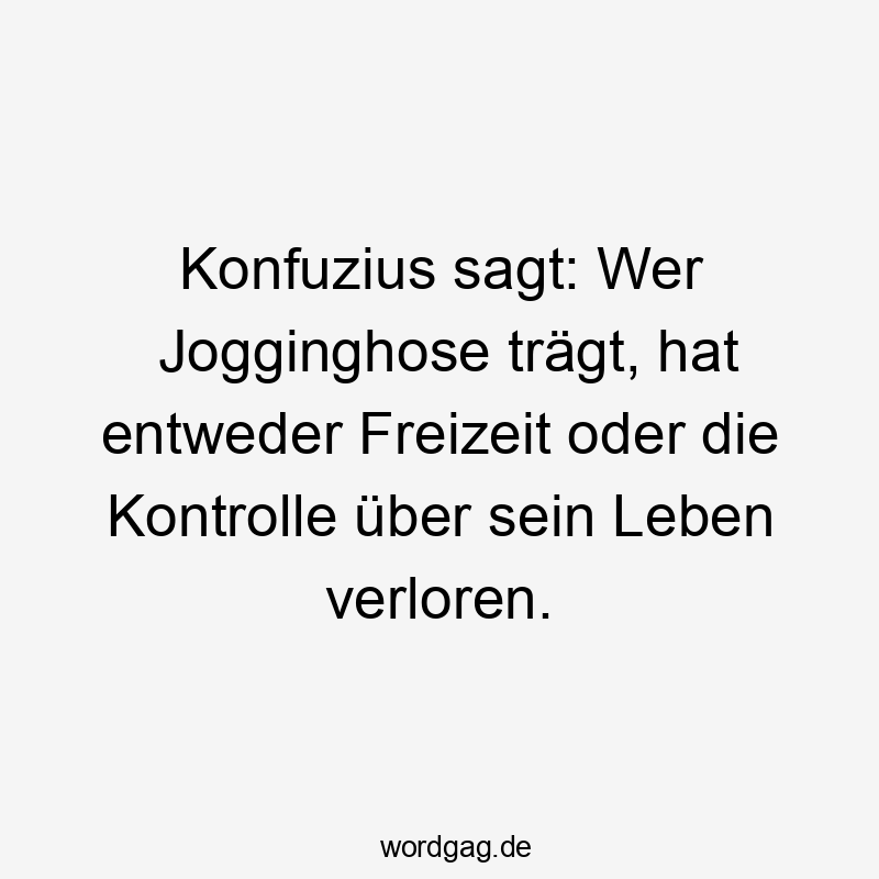 146 Lustige Freizeit Sprüche - Konfuzius sagt: Wer Jogginghose trägt, hat entweder Freizeit oder die Kontrolle über sein Leben verloren.