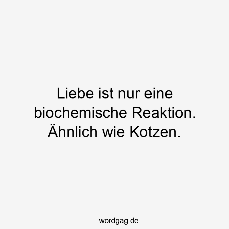 Liebe ist nur eine biochemische Reaktion. Ähnlich wie Kotzen.