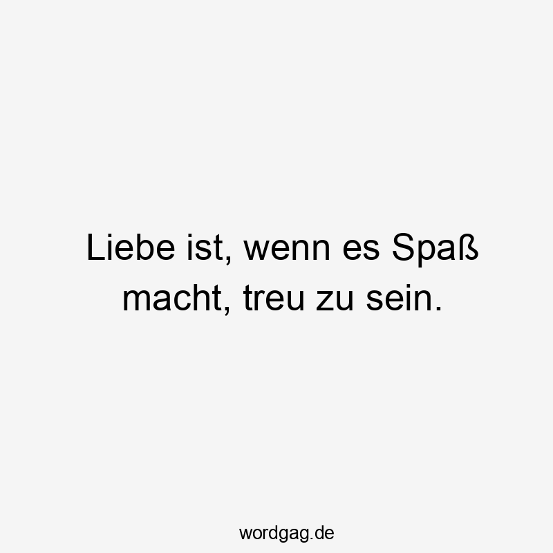 Liebe ist, wenn es Spaß macht, treu zu sein.