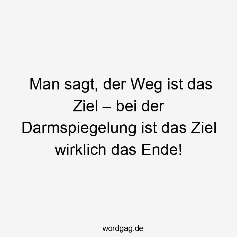 Lustige Sprüche: Darmspiegelung - Man sagt, der Weg ist das Ziel – bei der Darmspiegelung ist das Ziel wirklich das Ende!