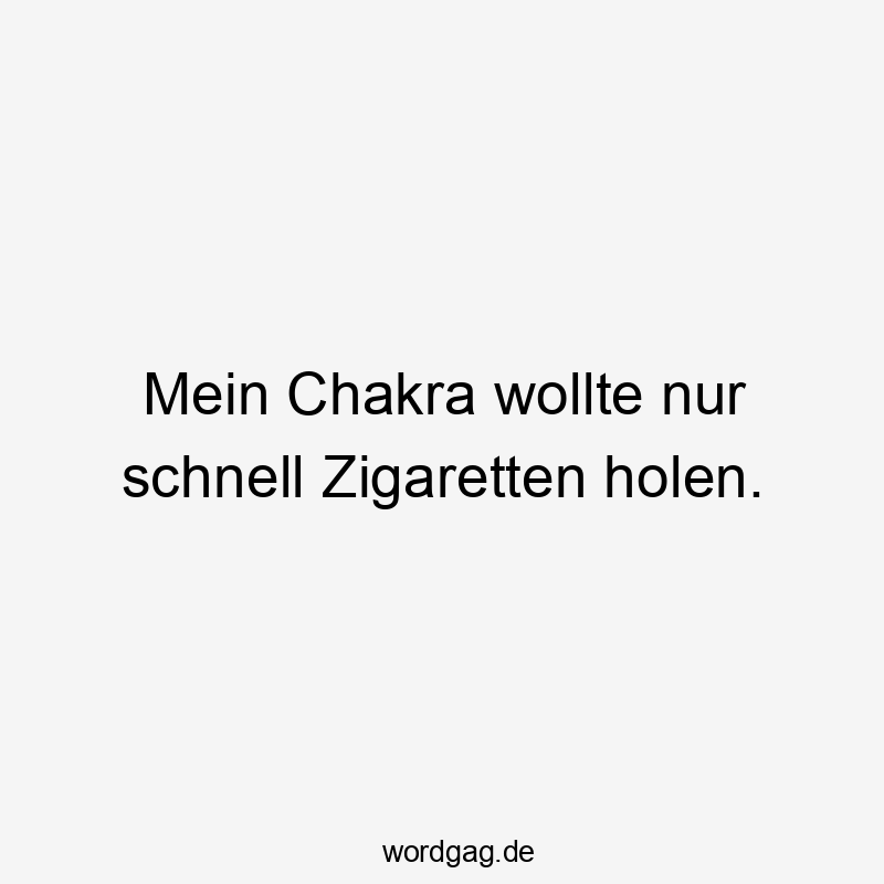 Mein Chakra wollte nur schnell Zigaretten holen.