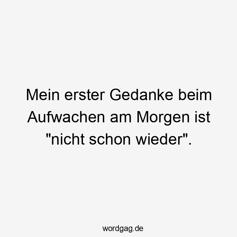 Mein erster Gedanke beim Aufwachen am Morgen ist „nicht schon wieder“.