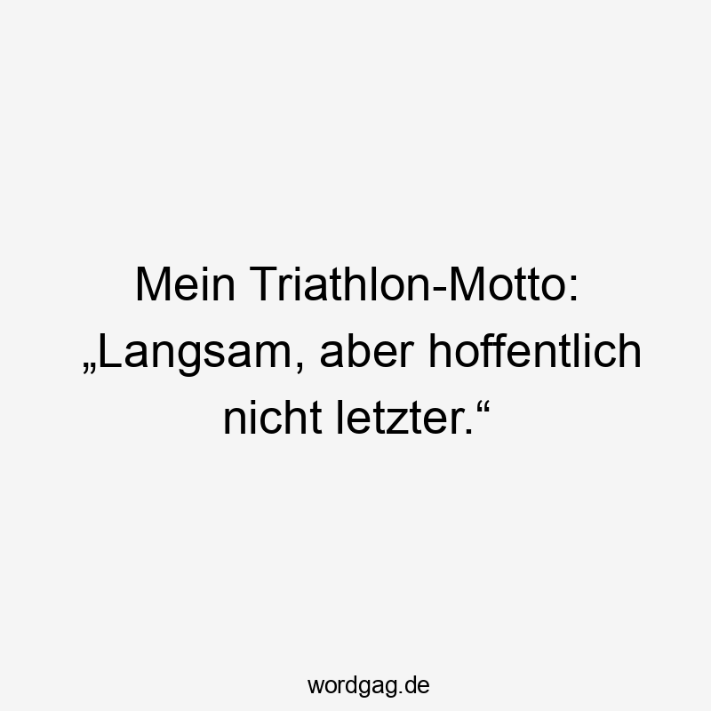 Mein Triathlon-Motto: „Langsam, aber hoffentlich nicht letzter.“