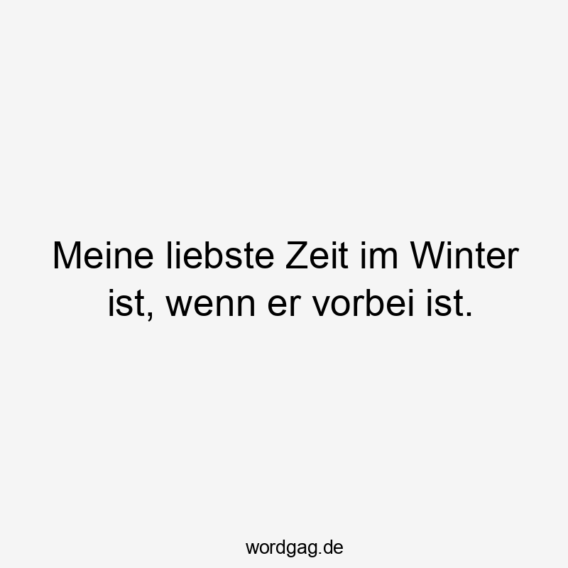 Meine liebste Zeit im Winter ist, wenn er vorbei ist.