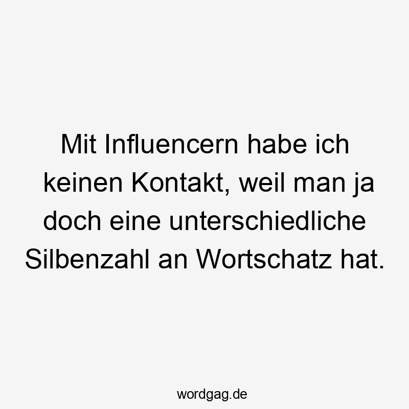 Lustige Wortschatz Sprüche - Mit Influencern habe ich keinen Kontakt, weil man ja doch eine unterschiedliche Silbenzahl an Wortschatz hat.
