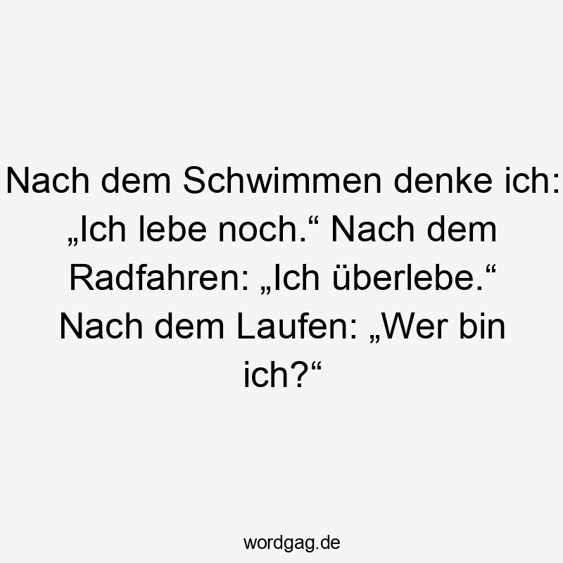 Nach dem Schwimmen denke ich: „Ich lebe noch.“ Nach dem Radfahren: „Ich überlebe.“ Nach dem Laufen: „Wer bin ich?“