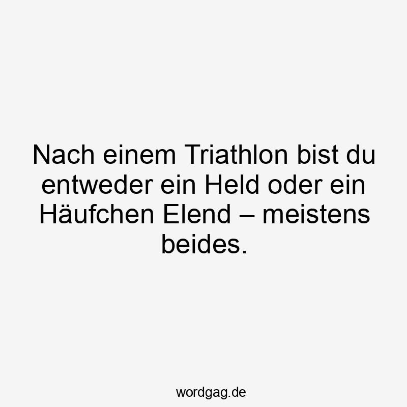 Nach einem Triathlon bist du entweder ein Held oder ein Häufchen Elend – meistens beides.