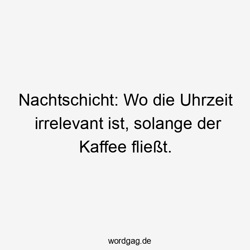 Nachtschicht: Wo die Uhrzeit irrelevant ist, solange der Kaffee fließt.