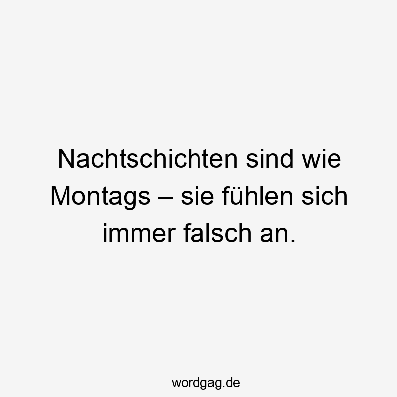 Nachtschichten sind wie Montags – sie fühlen sich immer falsch an.