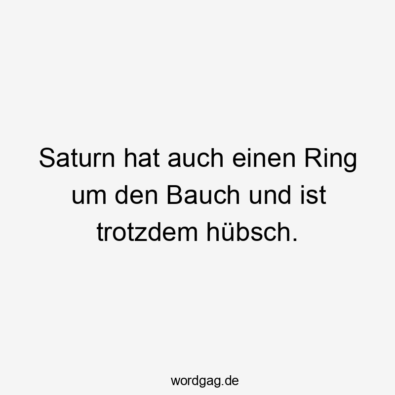 Saturn hat auch einen Ring um den Bauch und ist trotzdem hübsch.