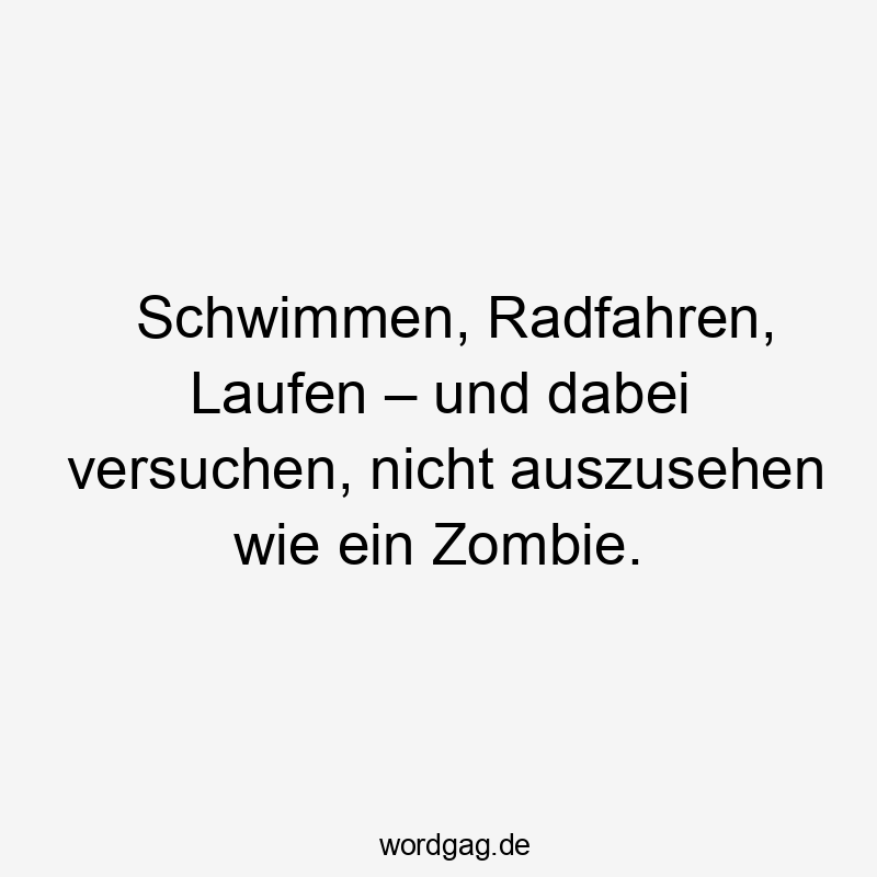 Schwimmen, Radfahren, Laufen – und dabei versuchen, nicht auszusehen wie ein Zombie.