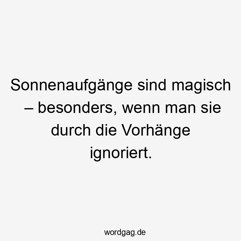 Sonnenaufgänge sind magisch – besonders, wenn man sie durch die Vorhänge ignoriert.