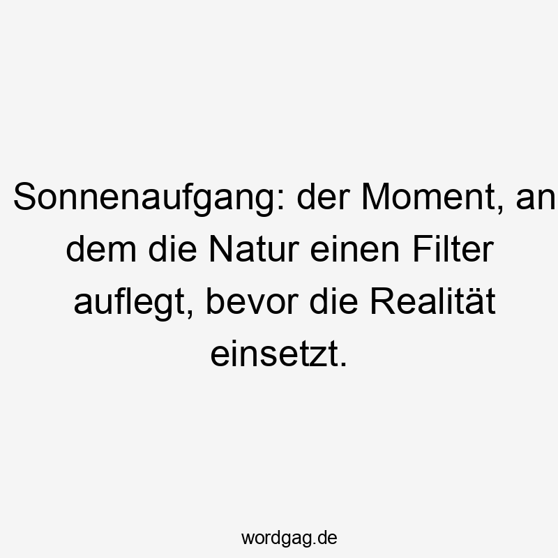 Sonnenaufgang: der Moment, an dem die Natur einen Filter auflegt, bevor die Realität einsetzt.