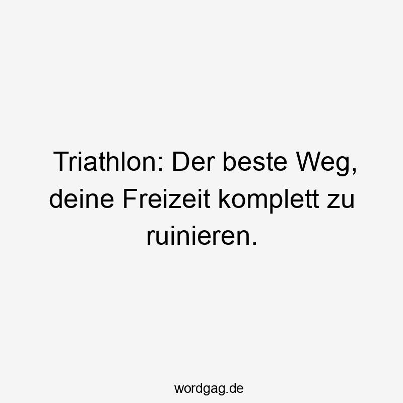 146 Lustige Freizeit Sprüche - Triathlon: Der beste Weg, deine Freizeit komplett zu ruinieren.