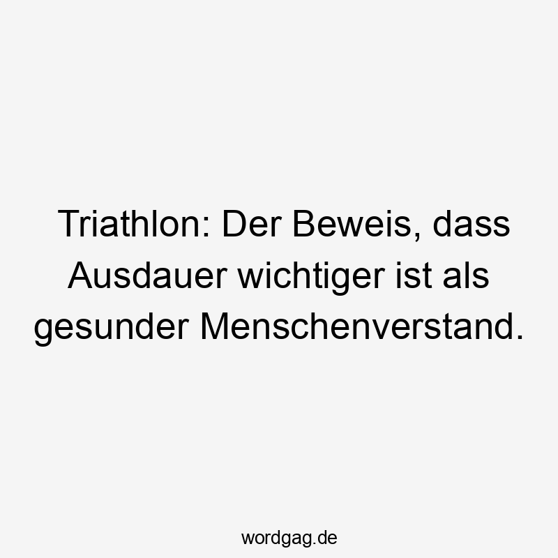 Triathlon: Der Beweis, dass Ausdauer wichtiger ist als gesunder Menschenverstand.