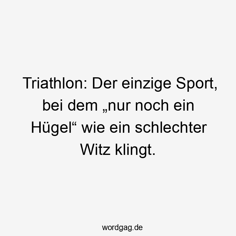 Triathlon: Der einzige Sport, bei dem „nur noch ein Hügel“ wie ein schlechter Witz klingt.