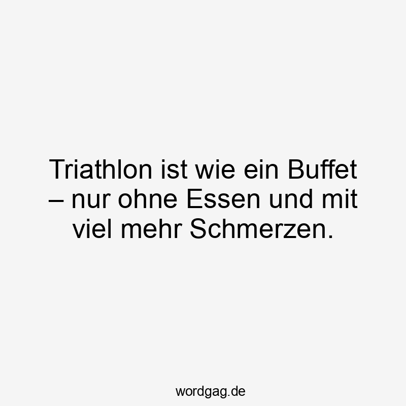 Triathlon ist wie ein Buffet – nur ohne Essen und mit viel mehr Schmerzen.