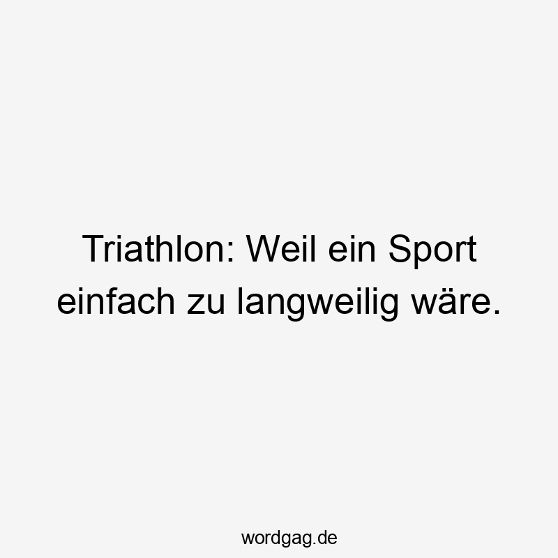 Triathlon: Weil ein Sport einfach zu langweilig wäre.
