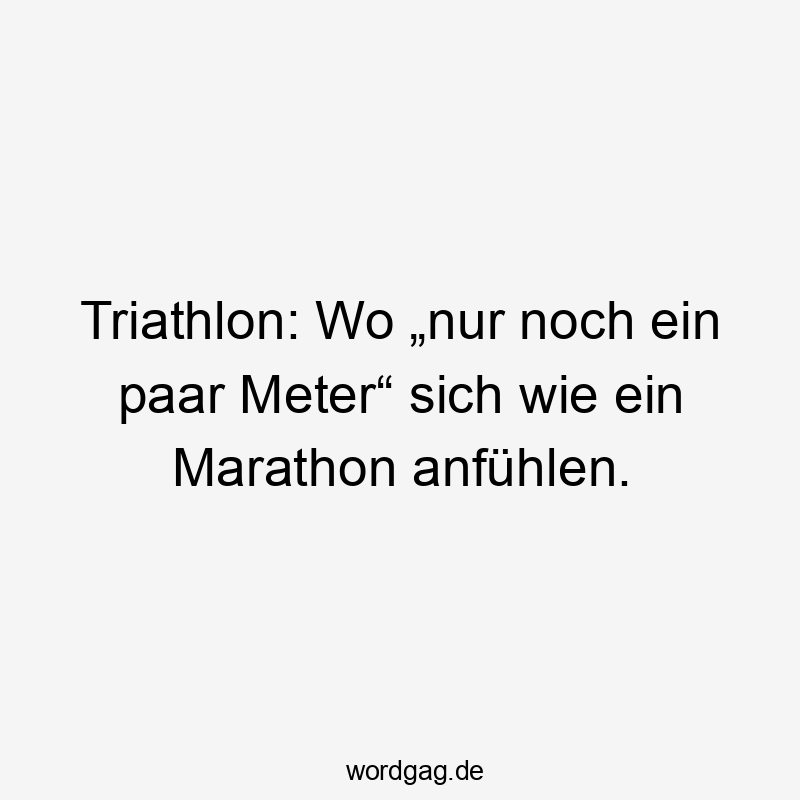 Triathlon: Wo „nur noch ein paar Meter“ sich wie ein Marathon anfühlen.