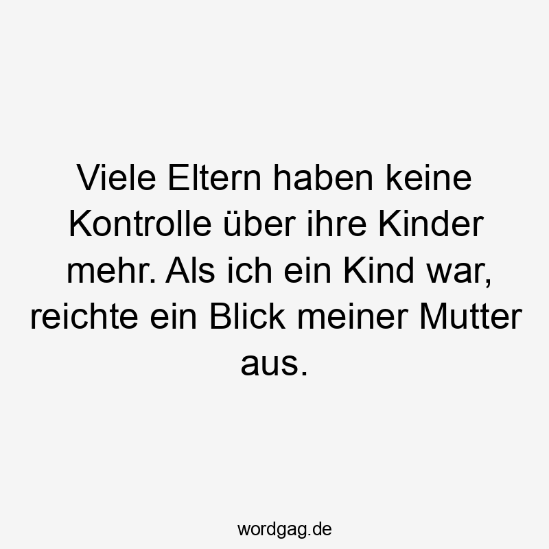 Viele Eltern haben keine Kontrolle über ihre Kinder mehr. Als ich ein Kind war, reichte ein Blick meiner Mutter aus.