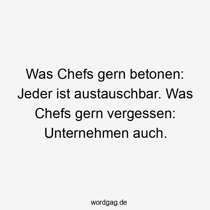 Lustige betonen Sprüche - Was Chefs gern betonen: Jeder ist austauschbar. Was Chefs gern vergessen: Unternehmen auch.