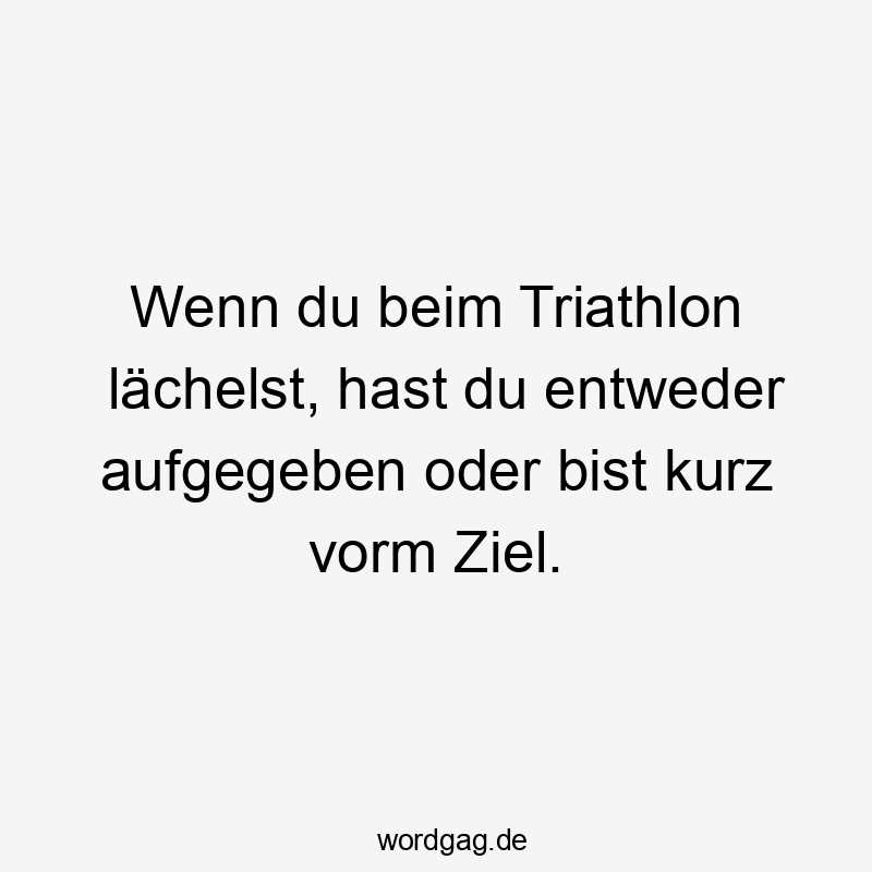 Wenn du beim Triathlon lächelst, hast du entweder aufgegeben oder bist kurz vorm Ziel.