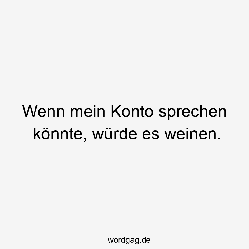 Wenn mein Konto sprechen könnte, würde es weinen.