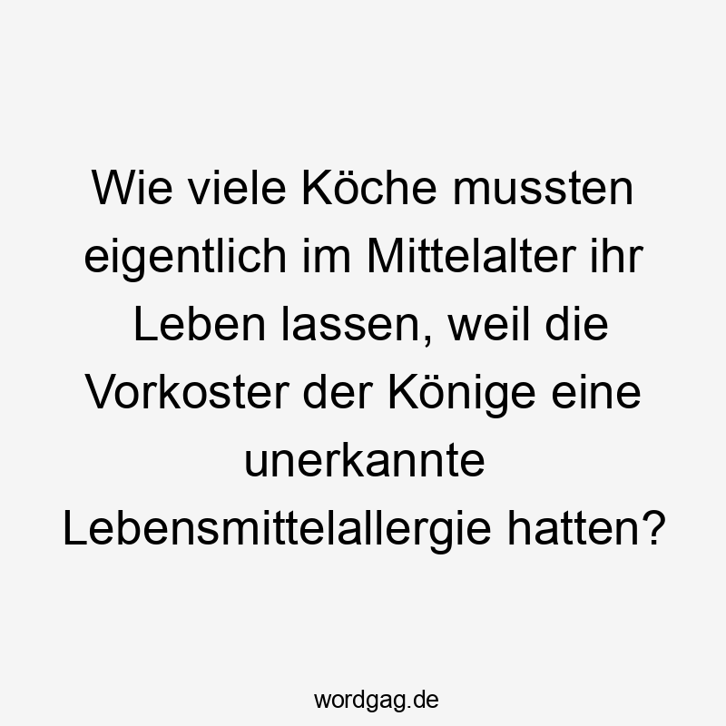 195 Lustige lassen Sprüche - Wie viele Köche mussten eigentlich im Mittelalter ihr Leben lassen, weil die Vorkoster der Könige eine unerkannte Lebensmittelallergie hatten?