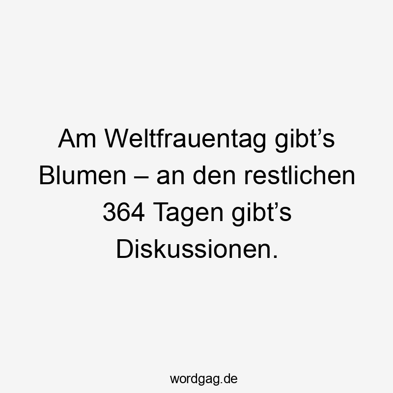 Am Weltfrauentag gibt’s Blumen – an den restlichen 364 Tagen gibt’s Diskussionen.