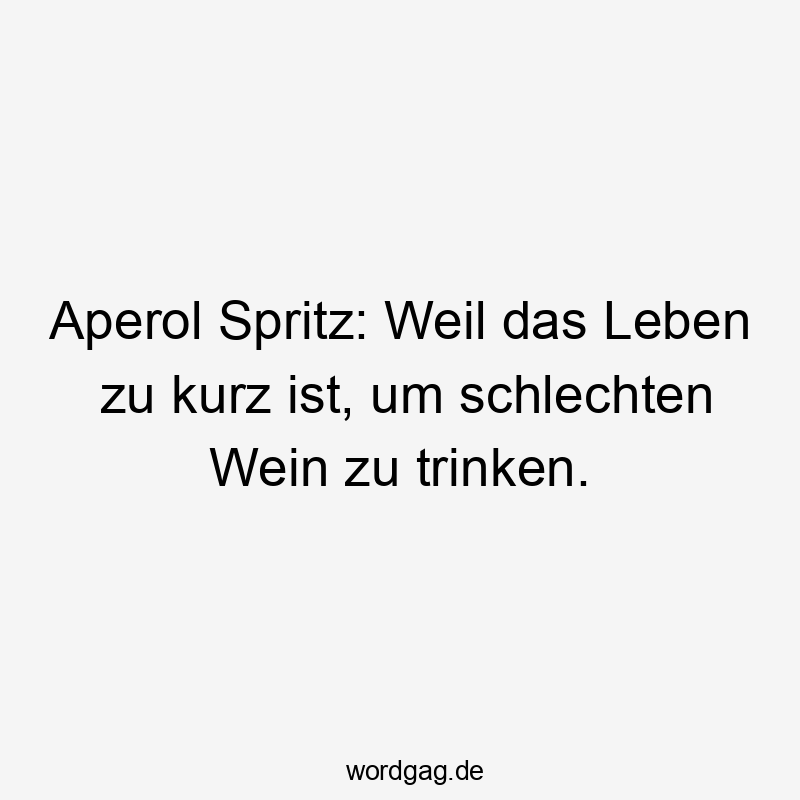 Lustige Sprüche: Wein - Aperol Spritz: Weil das Leben zu kurz ist, um schlechten Wein zu trinken.