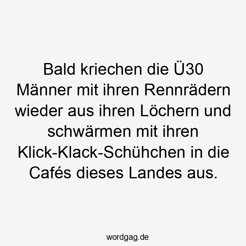 Bald kriechen die Ü30 Männer mit ihren Rennrädern wieder aus ihren Löchern und schwärmen mit ihren Klick-Klack-Schühchen in die Cafés dieses Landes aus.