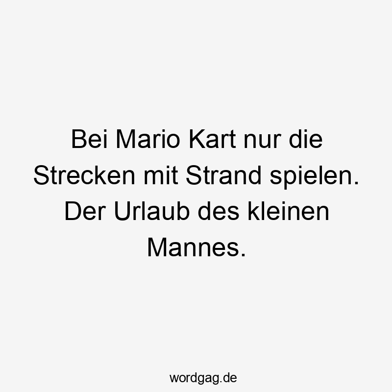 Lustige Sprüche: Strand - Bei Mario Kart nur die Strecken mit Strand spielen. Der Urlaub des kleinen Mannes.