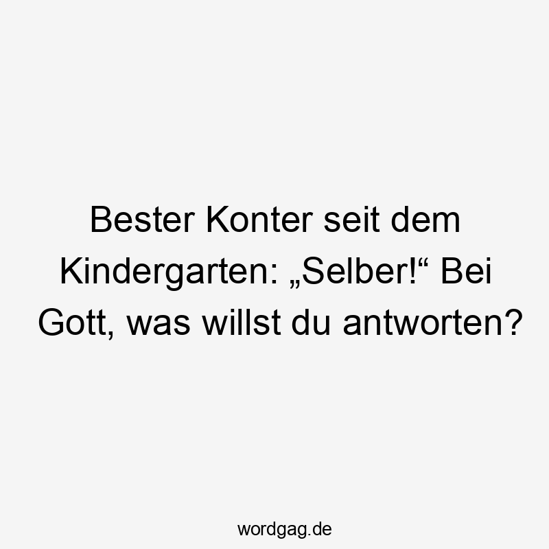 Bester Konter seit dem Kindergarten: „Selber!“ Bei Gott, was willst du antworten?